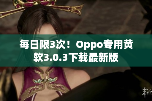 每日限3次！Oppo专用黄软3.0.3下载最新版