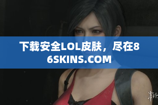 下载安全LOL皮肤，尽在86SKINS.COM