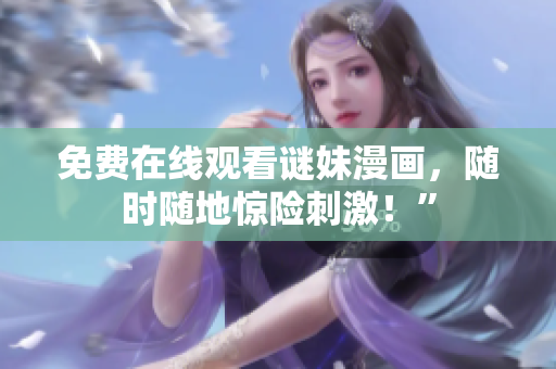免费在线观看谜妹漫画，随时随地惊险刺激！”