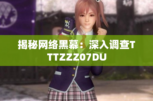 揭秘网络黑幕：深入调查TTTZZZ07DU