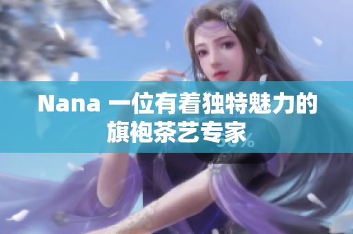 Nana 一位有着独特魅力的旗袍茶艺专家