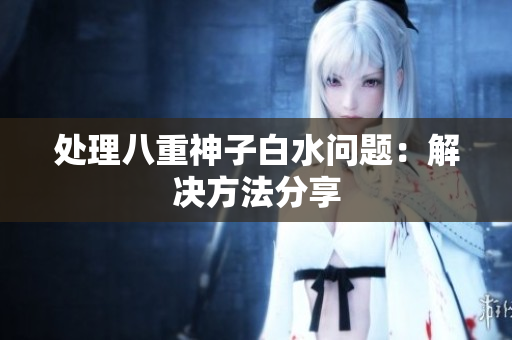 处理八重神子白水问题：解决方法分享