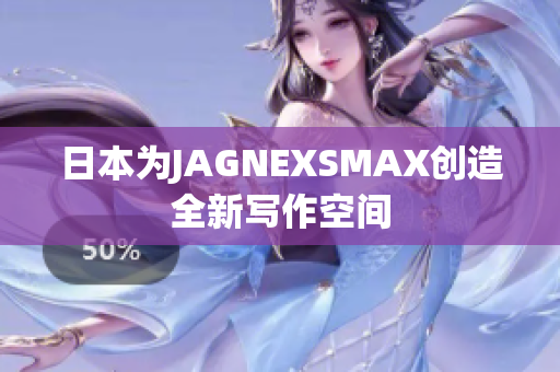日本为JAGNEXSMAX创造全新写作空间