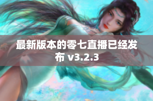 最新版本的零七直播已经发布 v3.2.3