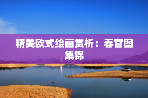 精美欧式绘画赏析：春宫图集锦
