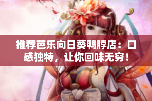 推荐芭乐向日葵鸭脖店：口感独特，让你回味无穷！
