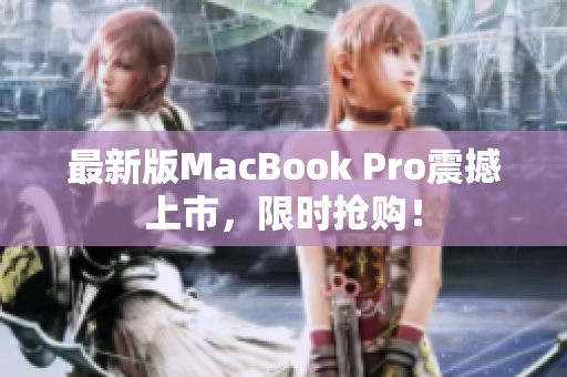 最新版MacBook Pro震撼上市，限时抢购！