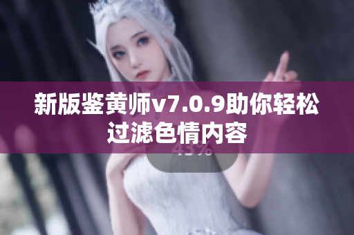 新版鉴黄师v7.0.9助你轻松过滤色情内容