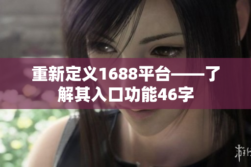 重新定义1688平台——了解其入口功能46字