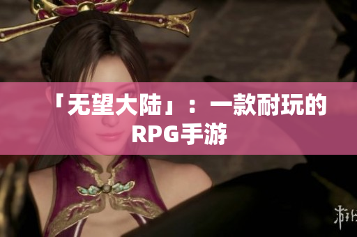 「无望大陆」：一款耐玩的RPG手游