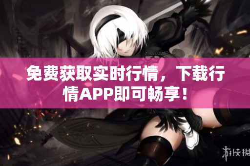 免费获取实时行情，下载行情APP即可畅享！