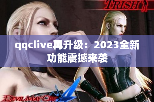 qqclive再升级：2023全新功能震撼来袭