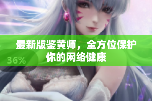 最新版鉴黄师，全方位保护你的网络健康