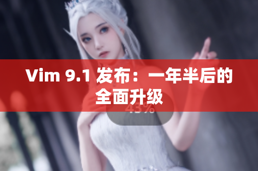 Vim 9.1 发布：一年半后的全面升级
