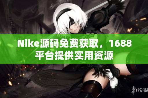 Nike源码免费获取，1688平台提供实用资源