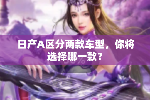 日产A区分两款车型，你将选择哪一款？