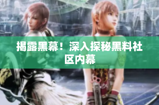 揭露黑幕！深入探秘黑料社区内幕