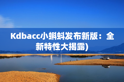 Kdbacc小蝌蚪发布新版：全新特性大揭露)