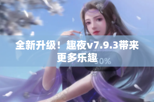 全新升级！趣夜v7.9.3带来更多乐趣