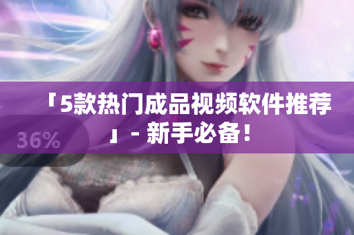 「5款热门成品视频软件推荐」- 新手必备！