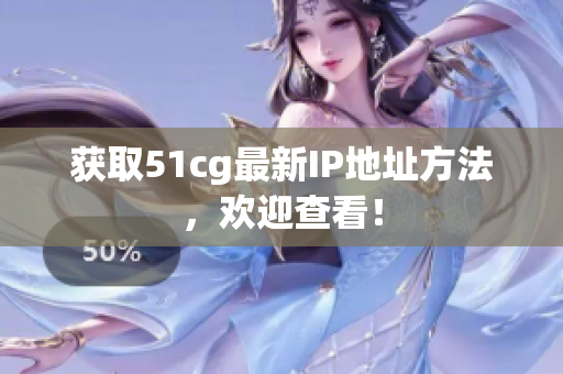 获取51cg最新IP地址方法，欢迎查看！