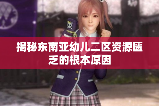 揭秘东南亚幼儿二区资源匮乏的根本原因