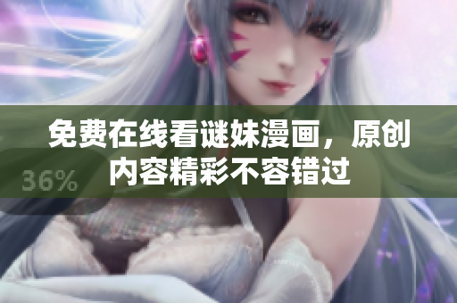 免费在线看谜妹漫画，原创内容精彩不容错过