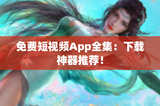 免费短视频App全集：下载神器推荐！