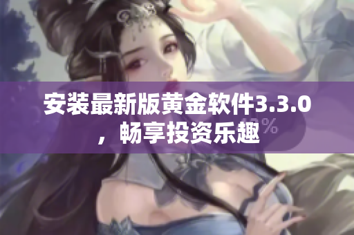 安装最新版黄金软件3.3.0，畅享投资乐趣