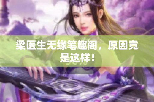 梁医生无缘笔趣阁，原因竟是这样！