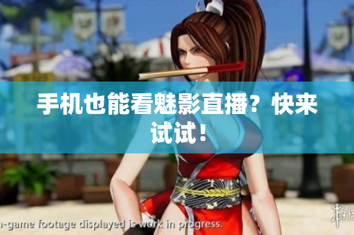 手机也能看魅影直播？快来试试！