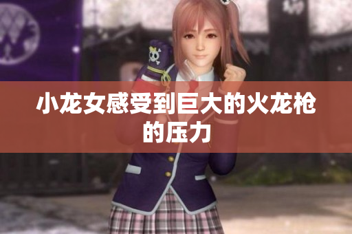 小龙女感受到巨大的火龙枪的压力