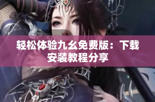 轻松体验九幺免费版：下载安装教程分享
