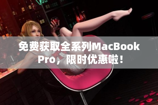 免费获取全系列MacBook Pro，限时优惠啦！