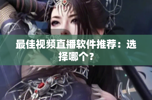 最佳视频直播软件推荐：选择哪个？