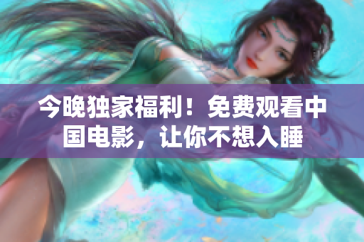 今晚独家福利！免费观看中国电影，让你不想入睡