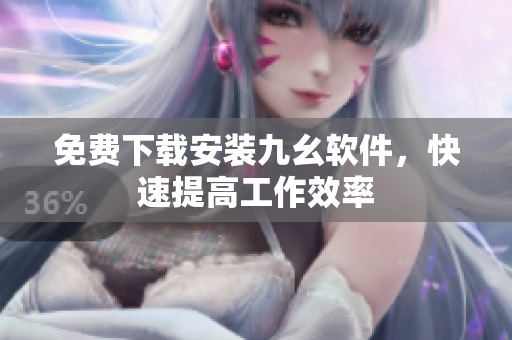 免费下载安装九幺软件，快速提高工作效率