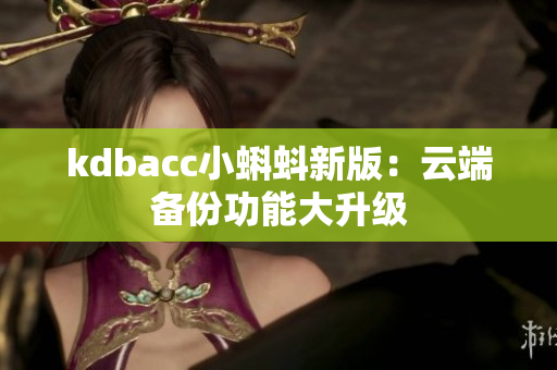kdbacc小蝌蚪新版：云端备份功能大升级