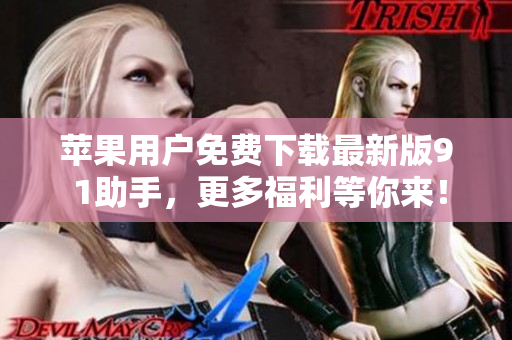 苹果用户免费下载最新版9 1助手，更多福利等你来！