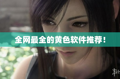 全网最全的黄色软件推荐！