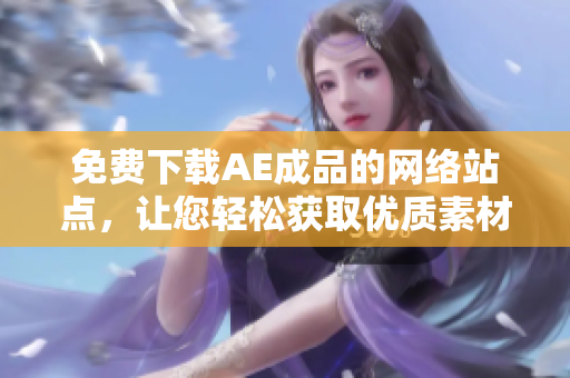 免费下载AE成品的网络站点，让您轻松获取优质素材