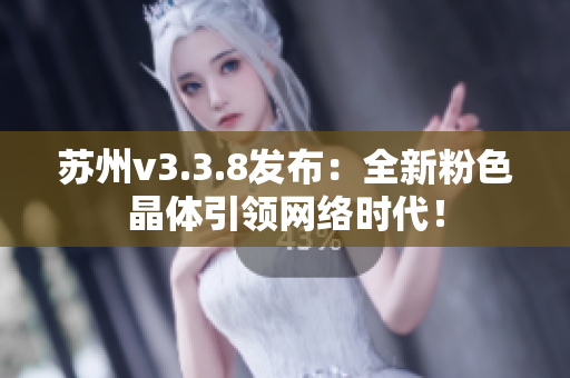 苏州v3.3.8发布：全新粉色晶体引领网络时代！