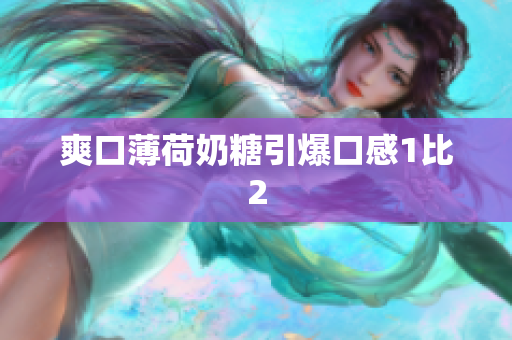 爽口薄荷奶糖引爆口感1比2
