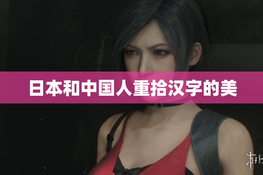 日本和中国人重拾汉字的美