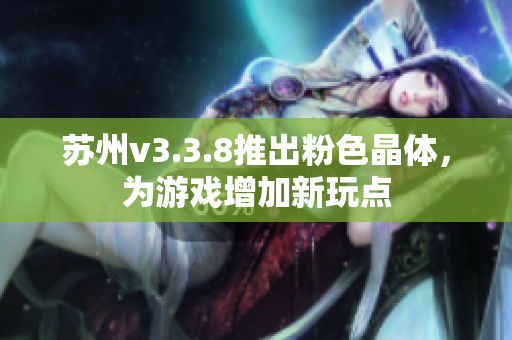 苏州v3.3.8推出粉色晶体，为游戏增加新玩点