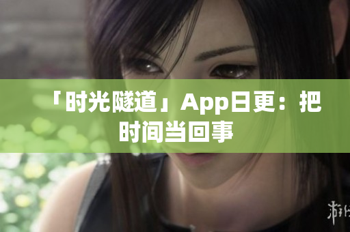 「时光隧道」App日更：把时间当回事