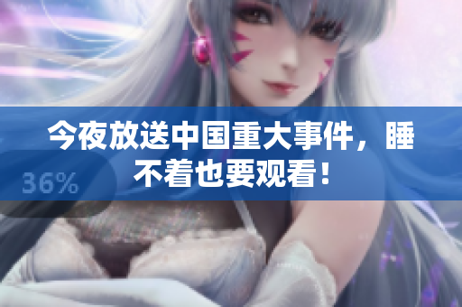 今夜放送中国重大事件，睡不着也要观看！