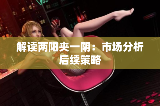 解读两阳夹一阴：市场分析后续策略