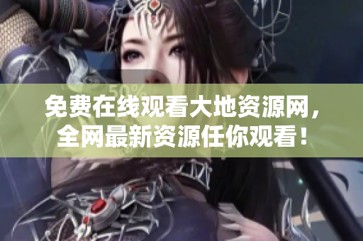 免费在线观看大地资源网，全网最新资源任你观看！
