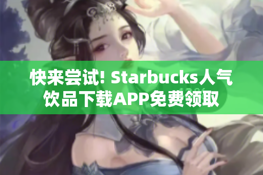 快来尝试! Starbucks人气饮品下载APP免费领取